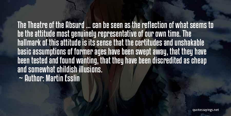 Martin Esslin Quotes: The Theatre Of The Absurd ... Can Be Seen As The Reflection Of What Seems To Be The Attitude Most