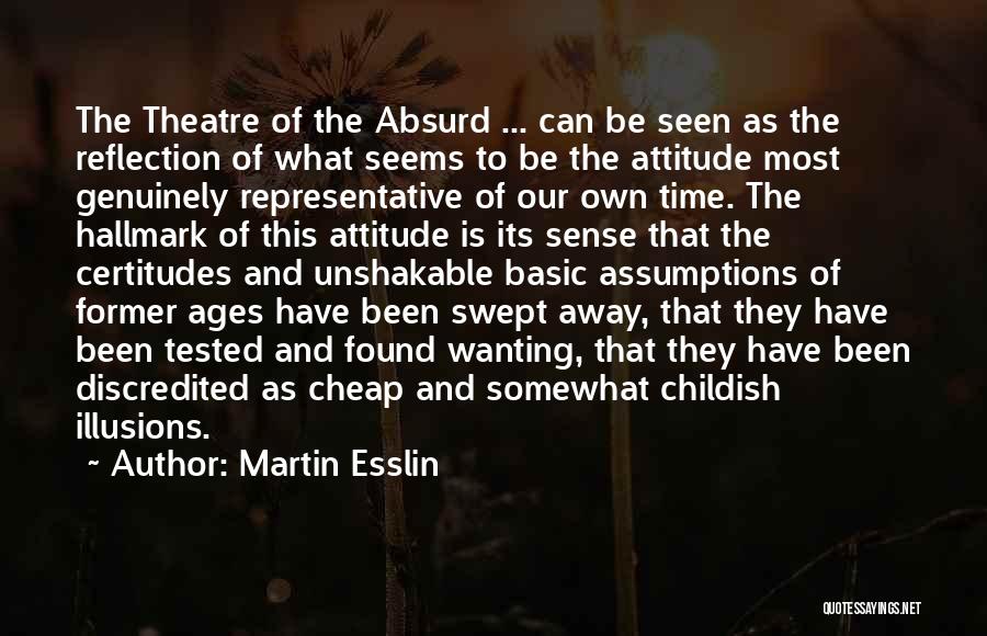 Martin Esslin Quotes: The Theatre Of The Absurd ... Can Be Seen As The Reflection Of What Seems To Be The Attitude Most