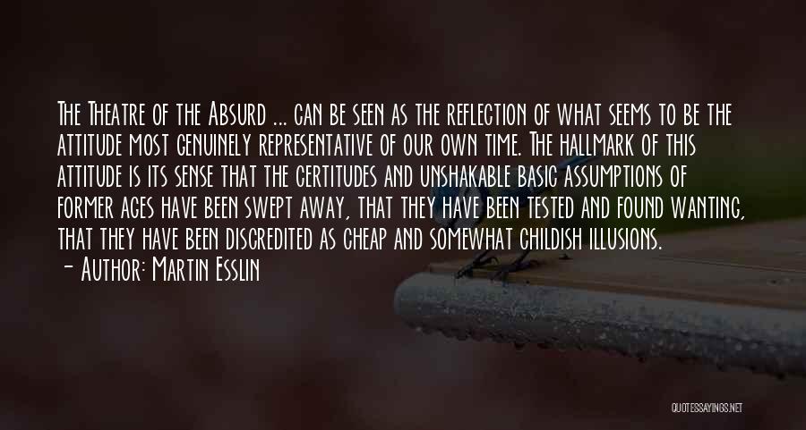 Martin Esslin Quotes: The Theatre Of The Absurd ... Can Be Seen As The Reflection Of What Seems To Be The Attitude Most