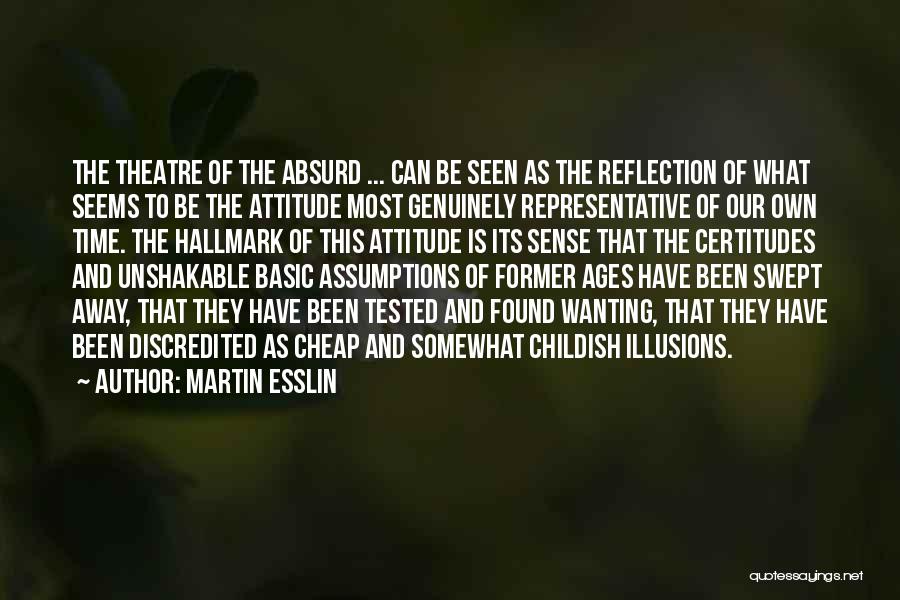 Martin Esslin Quotes: The Theatre Of The Absurd ... Can Be Seen As The Reflection Of What Seems To Be The Attitude Most