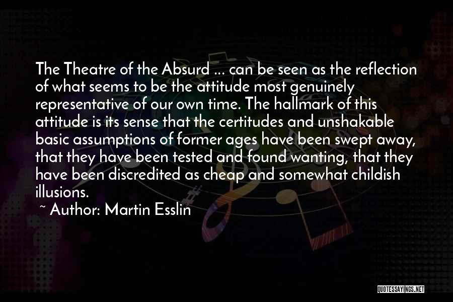 Martin Esslin Quotes: The Theatre Of The Absurd ... Can Be Seen As The Reflection Of What Seems To Be The Attitude Most
