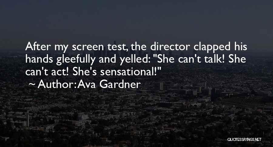 Ava Gardner Quotes: After My Screen Test, The Director Clapped His Hands Gleefully And Yelled: She Can't Talk! She Can't Act! She's Sensational!