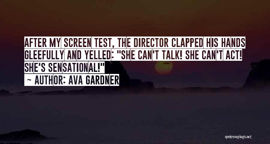 Ava Gardner Quotes: After My Screen Test, The Director Clapped His Hands Gleefully And Yelled: She Can't Talk! She Can't Act! She's Sensational!