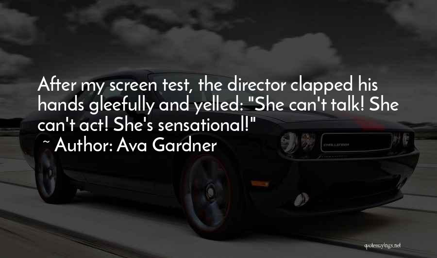 Ava Gardner Quotes: After My Screen Test, The Director Clapped His Hands Gleefully And Yelled: She Can't Talk! She Can't Act! She's Sensational!