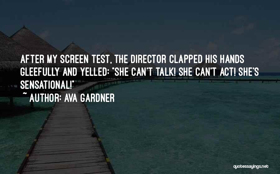 Ava Gardner Quotes: After My Screen Test, The Director Clapped His Hands Gleefully And Yelled: She Can't Talk! She Can't Act! She's Sensational!