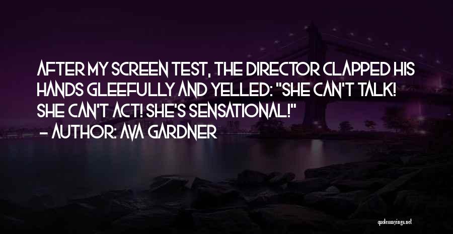 Ava Gardner Quotes: After My Screen Test, The Director Clapped His Hands Gleefully And Yelled: She Can't Talk! She Can't Act! She's Sensational!