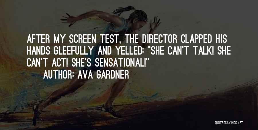 Ava Gardner Quotes: After My Screen Test, The Director Clapped His Hands Gleefully And Yelled: She Can't Talk! She Can't Act! She's Sensational!