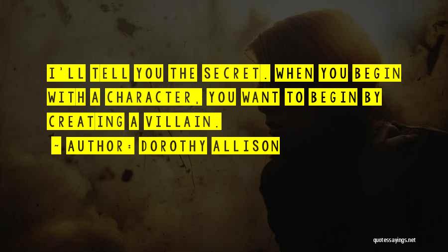 Dorothy Allison Quotes: I'll Tell You The Secret. When You Begin With A Character, You Want To Begin By Creating A Villain.