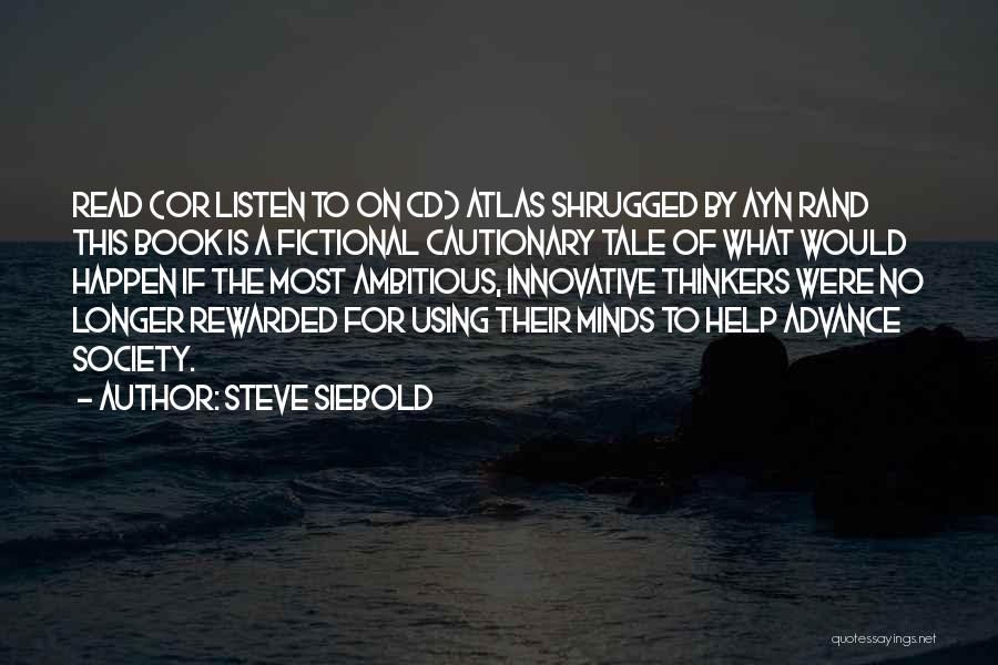 Steve Siebold Quotes: Read (or Listen To On Cd) Atlas Shrugged By Ayn Rand This Book Is A Fictional Cautionary Tale Of What