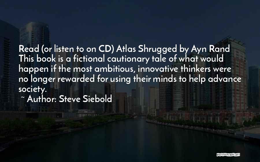 Steve Siebold Quotes: Read (or Listen To On Cd) Atlas Shrugged By Ayn Rand This Book Is A Fictional Cautionary Tale Of What