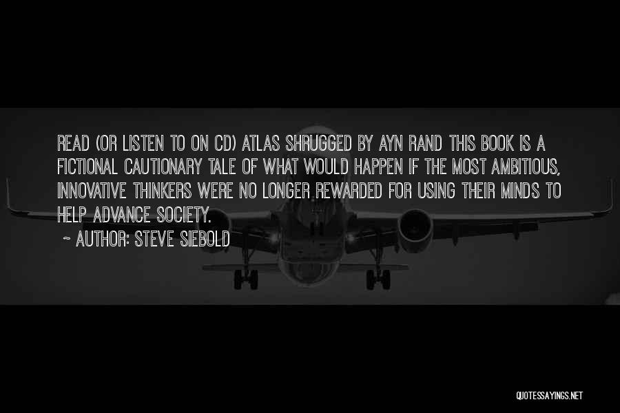 Steve Siebold Quotes: Read (or Listen To On Cd) Atlas Shrugged By Ayn Rand This Book Is A Fictional Cautionary Tale Of What