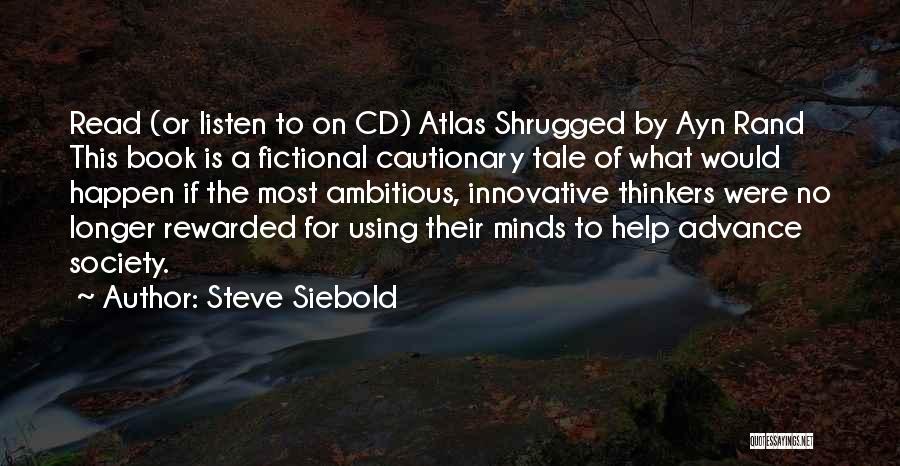 Steve Siebold Quotes: Read (or Listen To On Cd) Atlas Shrugged By Ayn Rand This Book Is A Fictional Cautionary Tale Of What