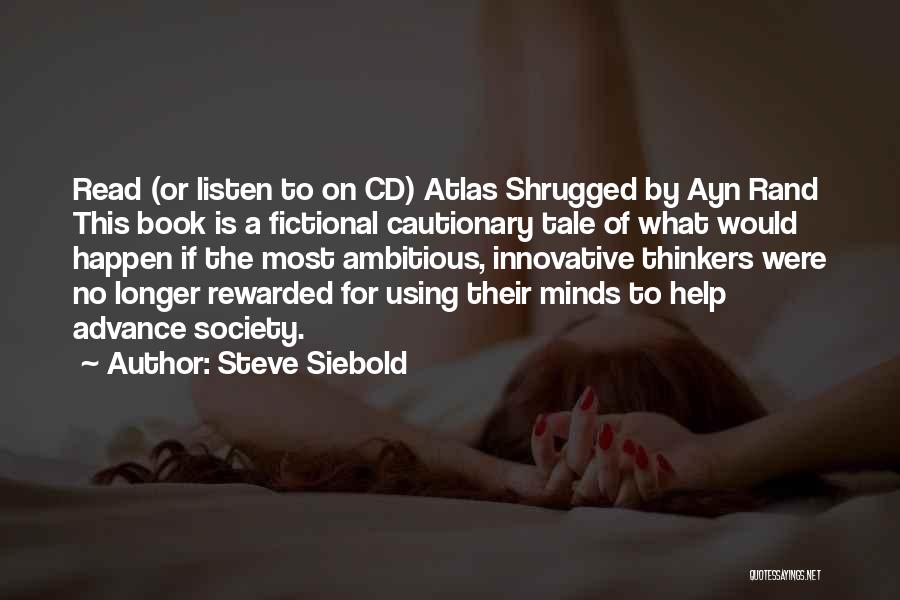 Steve Siebold Quotes: Read (or Listen To On Cd) Atlas Shrugged By Ayn Rand This Book Is A Fictional Cautionary Tale Of What