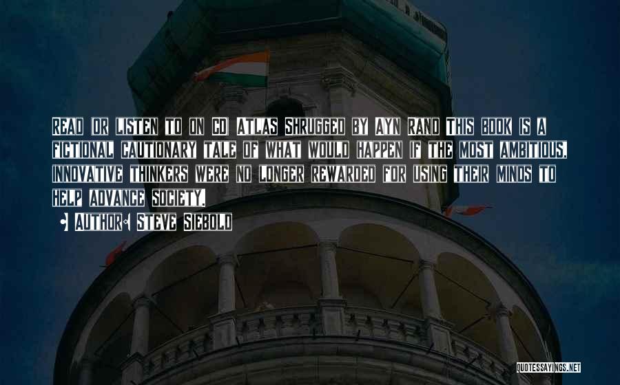 Steve Siebold Quotes: Read (or Listen To On Cd) Atlas Shrugged By Ayn Rand This Book Is A Fictional Cautionary Tale Of What