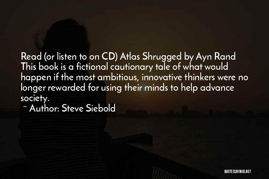 Steve Siebold Quotes: Read (or Listen To On Cd) Atlas Shrugged By Ayn Rand This Book Is A Fictional Cautionary Tale Of What