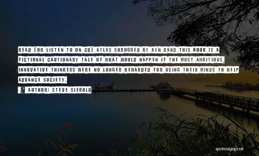 Steve Siebold Quotes: Read (or Listen To On Cd) Atlas Shrugged By Ayn Rand This Book Is A Fictional Cautionary Tale Of What