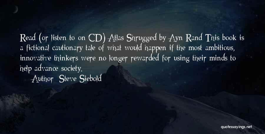 Steve Siebold Quotes: Read (or Listen To On Cd) Atlas Shrugged By Ayn Rand This Book Is A Fictional Cautionary Tale Of What