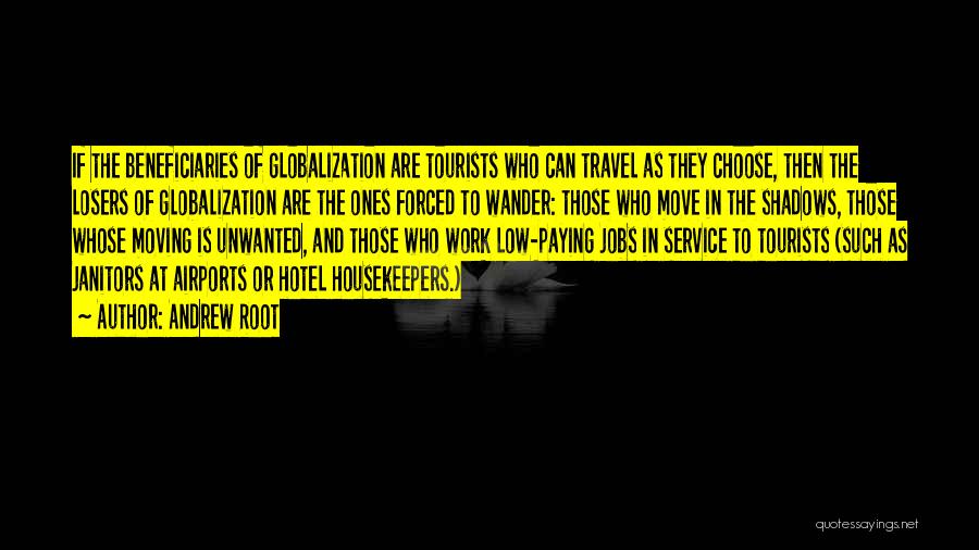 Andrew Root Quotes: If The Beneficiaries Of Globalization Are Tourists Who Can Travel As They Choose, Then The Losers Of Globalization Are The