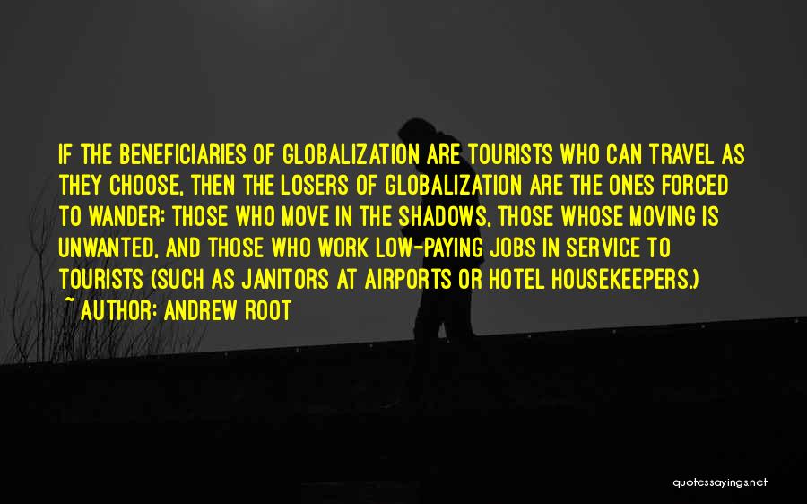 Andrew Root Quotes: If The Beneficiaries Of Globalization Are Tourists Who Can Travel As They Choose, Then The Losers Of Globalization Are The