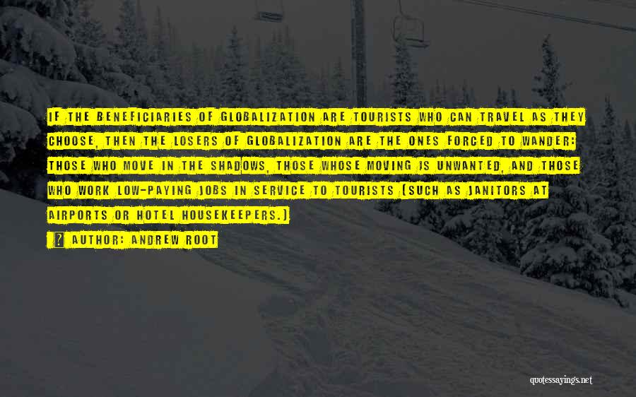 Andrew Root Quotes: If The Beneficiaries Of Globalization Are Tourists Who Can Travel As They Choose, Then The Losers Of Globalization Are The