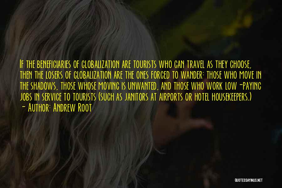 Andrew Root Quotes: If The Beneficiaries Of Globalization Are Tourists Who Can Travel As They Choose, Then The Losers Of Globalization Are The