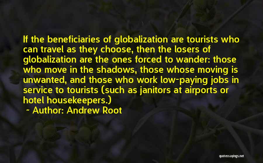Andrew Root Quotes: If The Beneficiaries Of Globalization Are Tourists Who Can Travel As They Choose, Then The Losers Of Globalization Are The