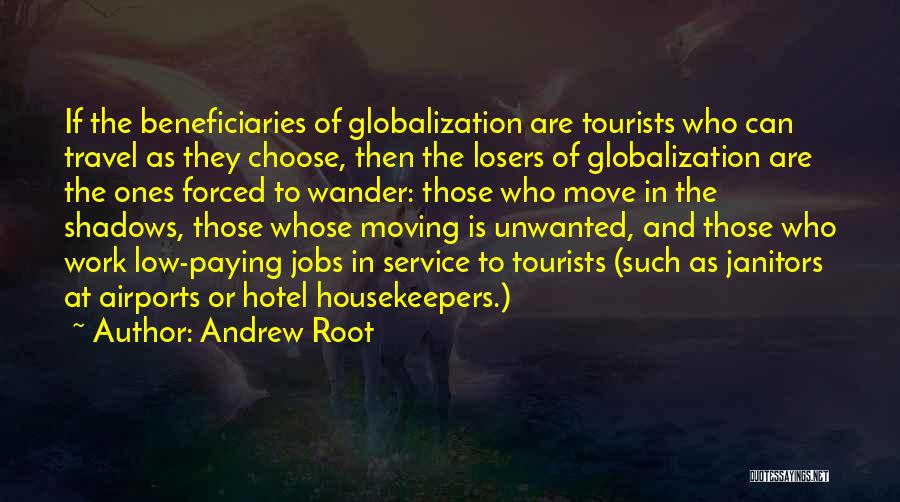 Andrew Root Quotes: If The Beneficiaries Of Globalization Are Tourists Who Can Travel As They Choose, Then The Losers Of Globalization Are The
