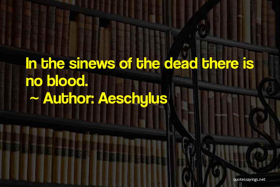 Aeschylus Quotes: In The Sinews Of The Dead There Is No Blood.