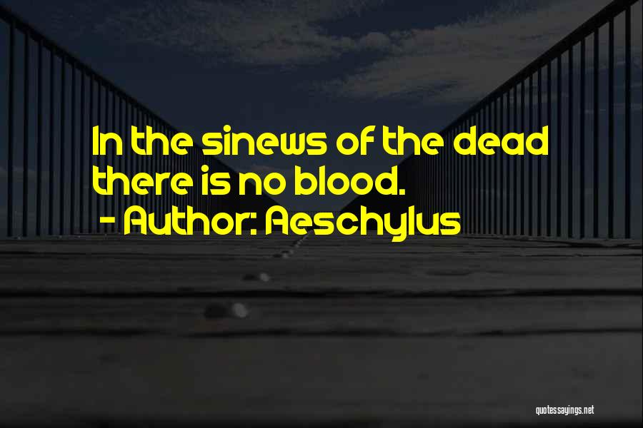 Aeschylus Quotes: In The Sinews Of The Dead There Is No Blood.