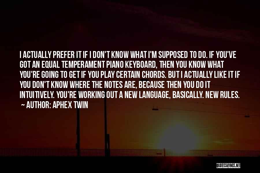 Aphex Twin Quotes: I Actually Prefer It If I Don't Know What I'm Supposed To Do. If You've Got An Equal Temperament Piano