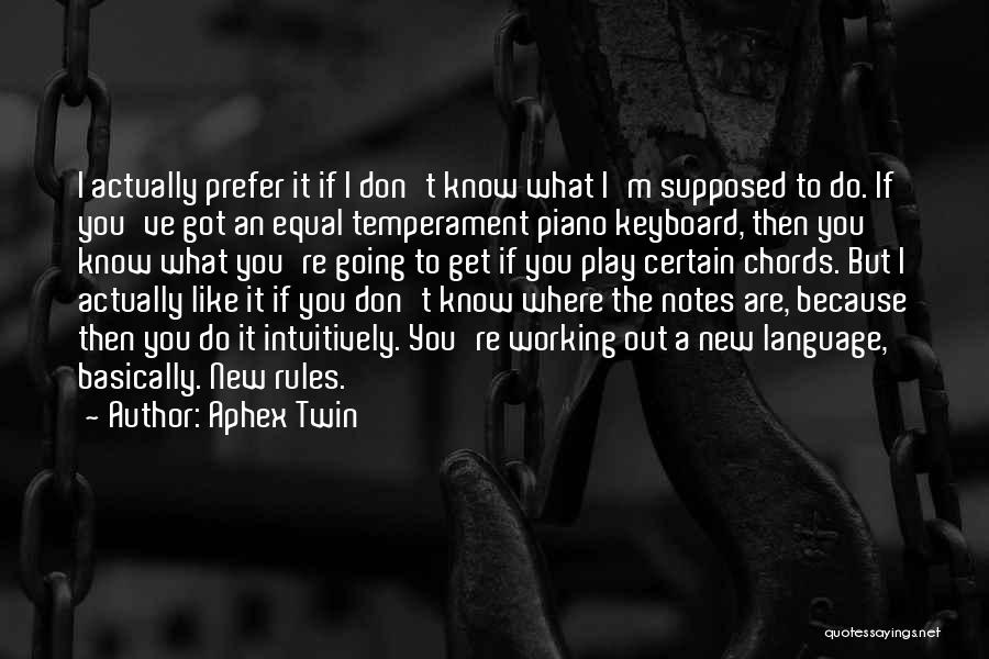 Aphex Twin Quotes: I Actually Prefer It If I Don't Know What I'm Supposed To Do. If You've Got An Equal Temperament Piano