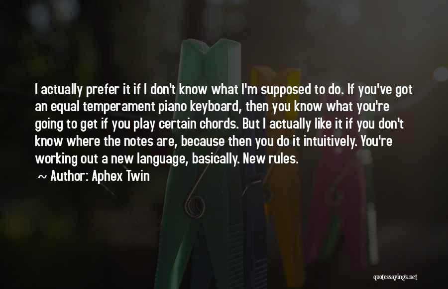 Aphex Twin Quotes: I Actually Prefer It If I Don't Know What I'm Supposed To Do. If You've Got An Equal Temperament Piano