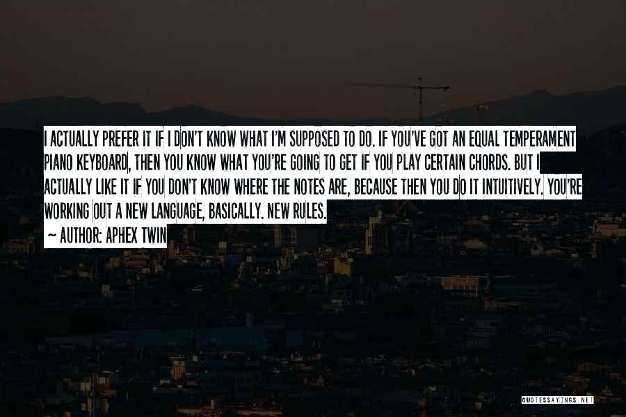 Aphex Twin Quotes: I Actually Prefer It If I Don't Know What I'm Supposed To Do. If You've Got An Equal Temperament Piano