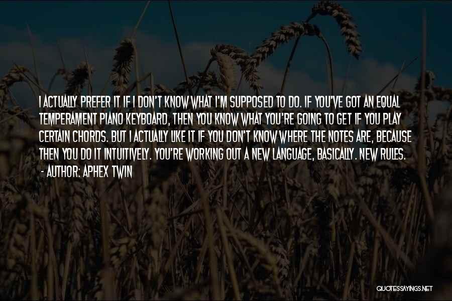 Aphex Twin Quotes: I Actually Prefer It If I Don't Know What I'm Supposed To Do. If You've Got An Equal Temperament Piano