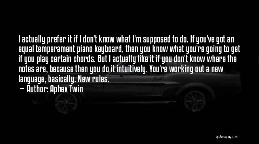 Aphex Twin Quotes: I Actually Prefer It If I Don't Know What I'm Supposed To Do. If You've Got An Equal Temperament Piano