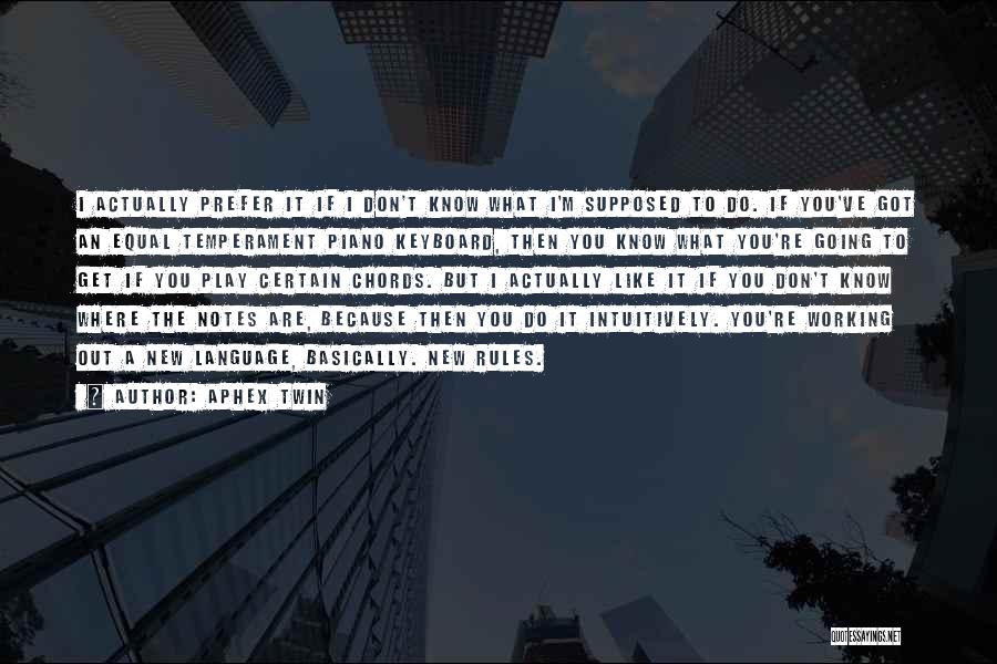 Aphex Twin Quotes: I Actually Prefer It If I Don't Know What I'm Supposed To Do. If You've Got An Equal Temperament Piano
