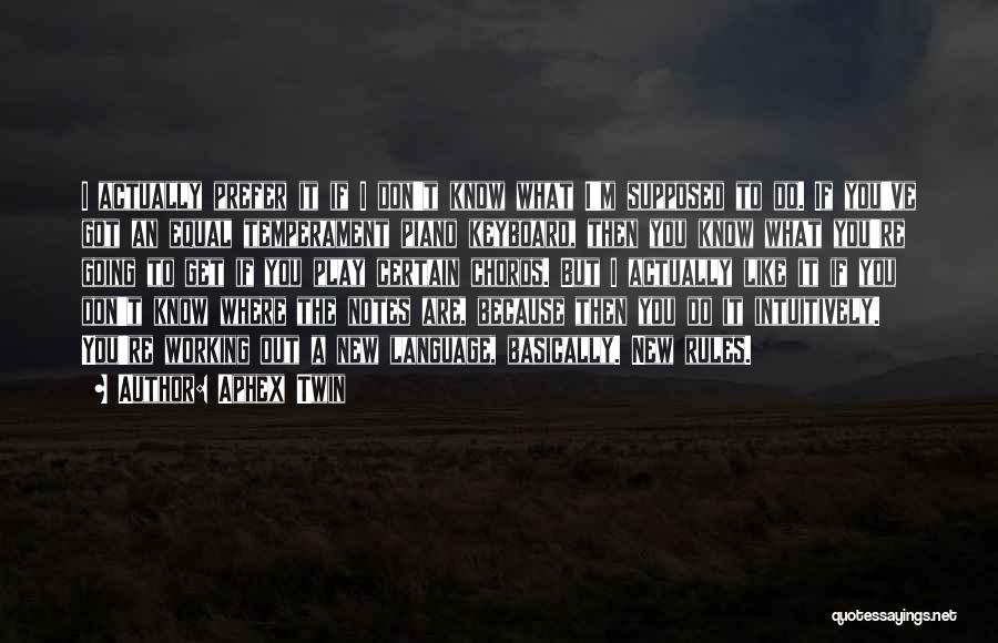 Aphex Twin Quotes: I Actually Prefer It If I Don't Know What I'm Supposed To Do. If You've Got An Equal Temperament Piano