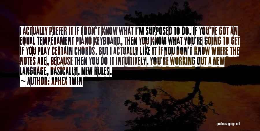 Aphex Twin Quotes: I Actually Prefer It If I Don't Know What I'm Supposed To Do. If You've Got An Equal Temperament Piano