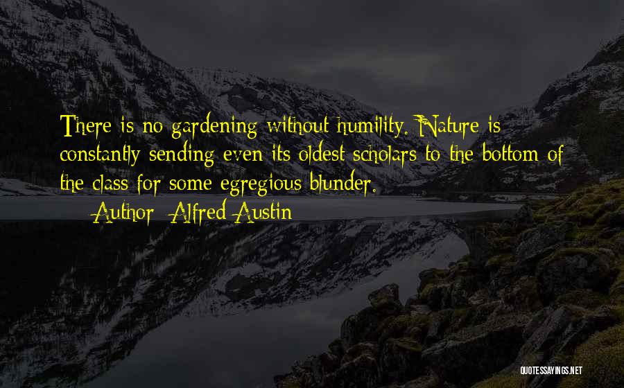 Alfred Austin Quotes: There Is No Gardening Without Humility. Nature Is Constantly Sending Even Its Oldest Scholars To The Bottom Of The Class