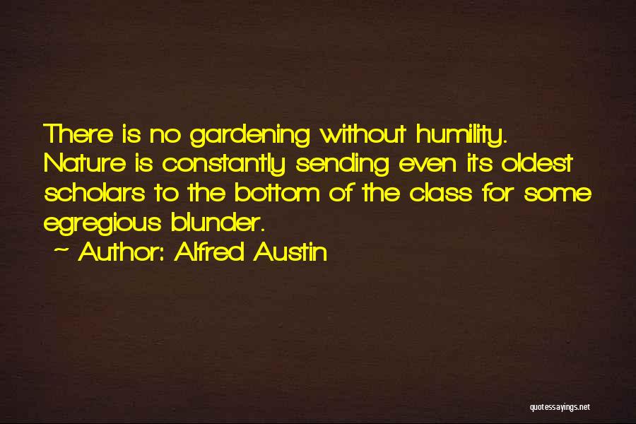 Alfred Austin Quotes: There Is No Gardening Without Humility. Nature Is Constantly Sending Even Its Oldest Scholars To The Bottom Of The Class