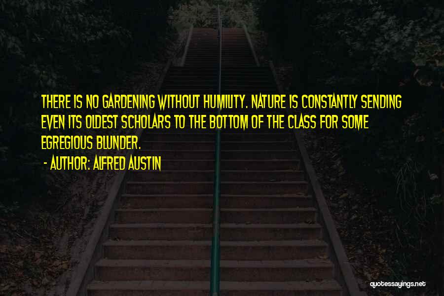 Alfred Austin Quotes: There Is No Gardening Without Humility. Nature Is Constantly Sending Even Its Oldest Scholars To The Bottom Of The Class