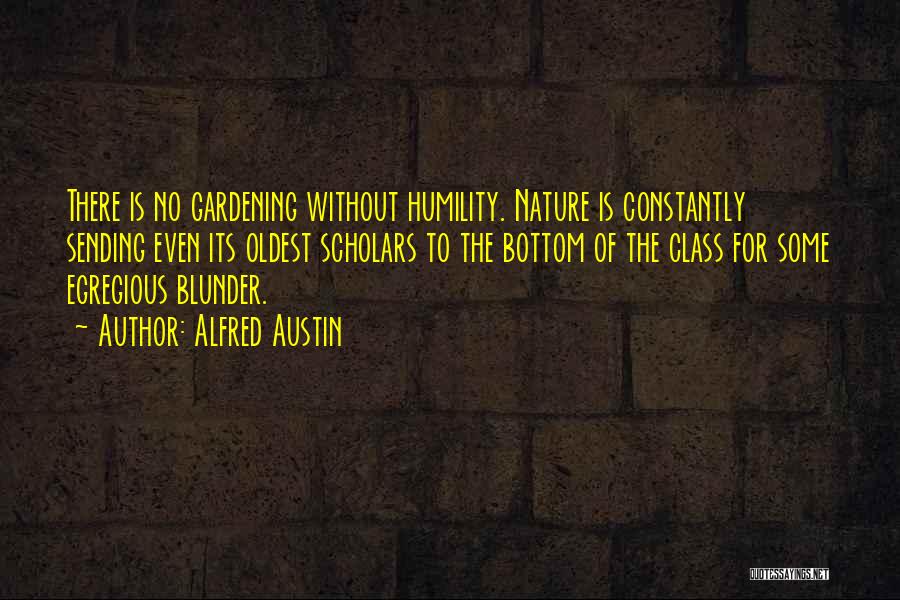 Alfred Austin Quotes: There Is No Gardening Without Humility. Nature Is Constantly Sending Even Its Oldest Scholars To The Bottom Of The Class