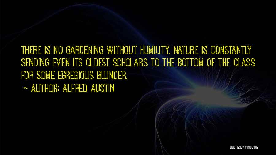 Alfred Austin Quotes: There Is No Gardening Without Humility. Nature Is Constantly Sending Even Its Oldest Scholars To The Bottom Of The Class