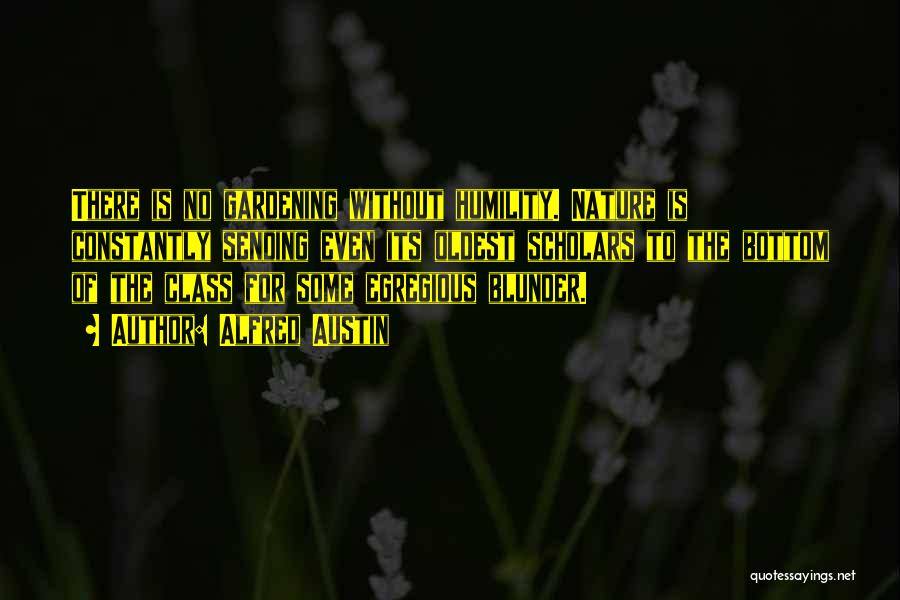 Alfred Austin Quotes: There Is No Gardening Without Humility. Nature Is Constantly Sending Even Its Oldest Scholars To The Bottom Of The Class