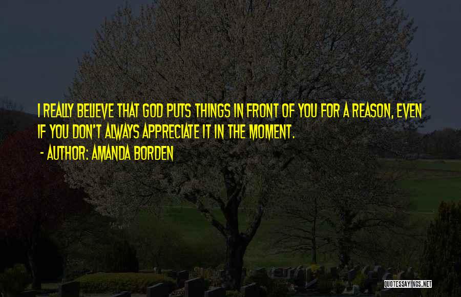 Amanda Borden Quotes: I Really Believe That God Puts Things In Front Of You For A Reason, Even If You Don't Always Appreciate