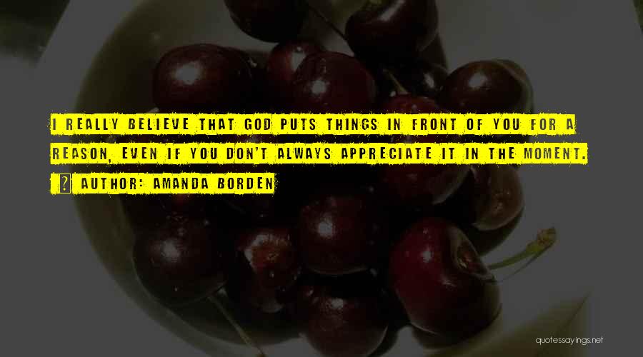 Amanda Borden Quotes: I Really Believe That God Puts Things In Front Of You For A Reason, Even If You Don't Always Appreciate