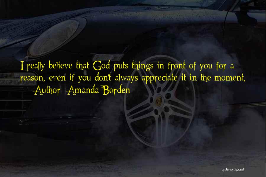 Amanda Borden Quotes: I Really Believe That God Puts Things In Front Of You For A Reason, Even If You Don't Always Appreciate