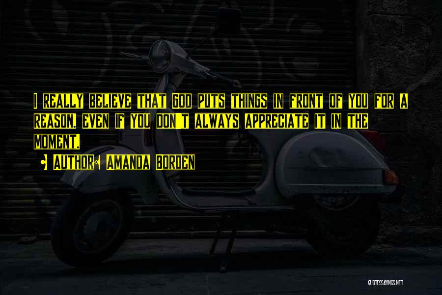 Amanda Borden Quotes: I Really Believe That God Puts Things In Front Of You For A Reason, Even If You Don't Always Appreciate
