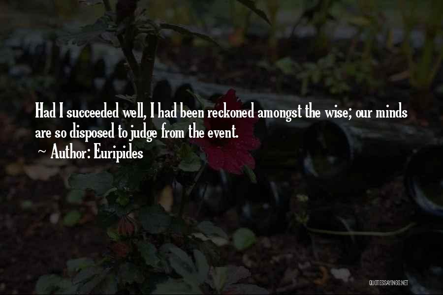 Euripides Quotes: Had I Succeeded Well, I Had Been Reckoned Amongst The Wise; Our Minds Are So Disposed To Judge From The