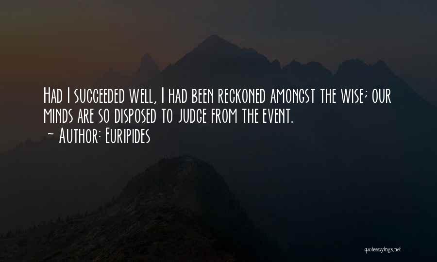 Euripides Quotes: Had I Succeeded Well, I Had Been Reckoned Amongst The Wise; Our Minds Are So Disposed To Judge From The